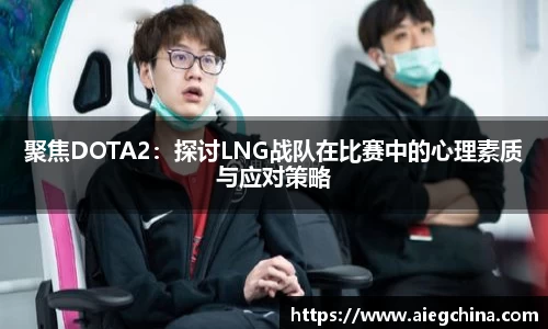 聚焦DOTA2：探讨LNG战队在比赛中的心理素质与应对策略